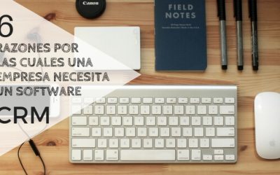 6 razones por las cuales una empresa necesita un Software CRM